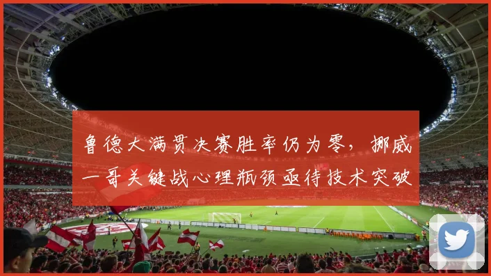 鲁德大满贯决赛胜率仍为零,挪威一哥关键战心理瓶颈亟待技术突破