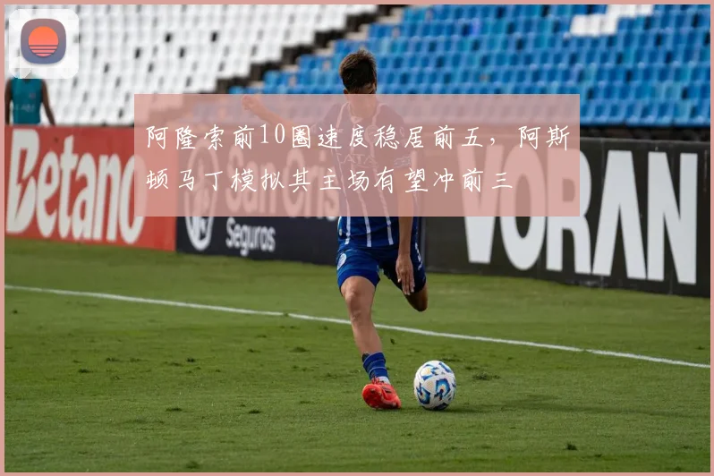 阿隆索前10圈速度稳居前五,阿斯顿马丁模拟其主场有望冲前三