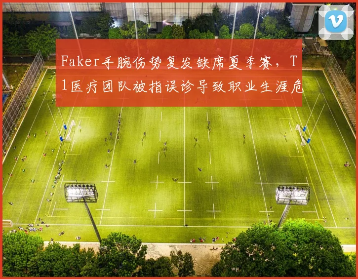 Faker手腕伤势复发缺席夏季赛,T1医疗团队被指误诊导致职业生涯危机