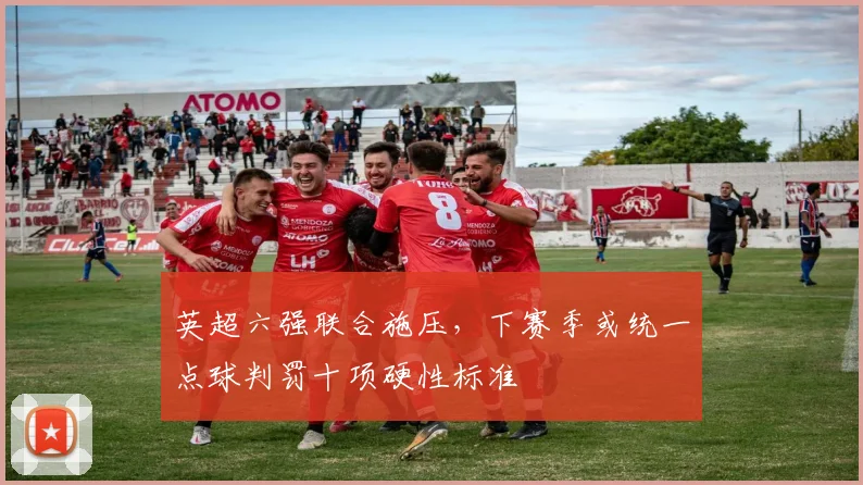 英超六强联合施压，下赛季或统一点球判罚十项硬性标准